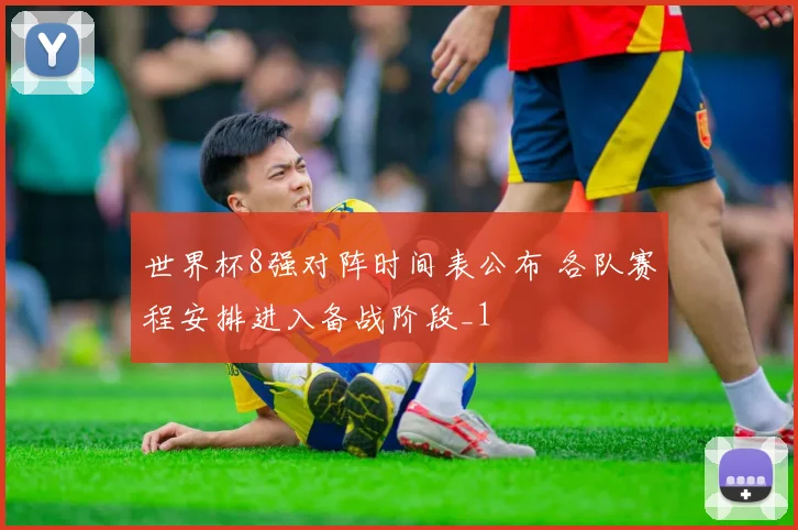 世界杯8强对阵时间表公布 各队赛程安排进入备战阶段_1