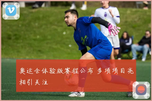 奥运会体验版赛程公布 多项项目亮相引关注