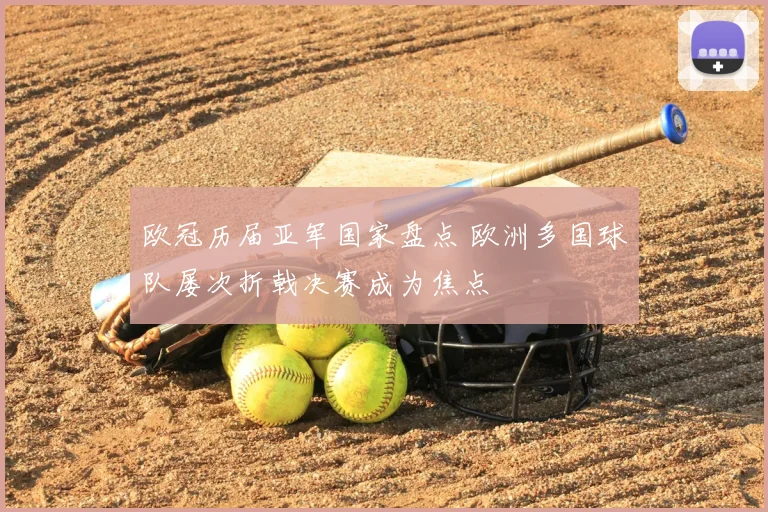 欧冠历届亚军国家盘点 欧洲多国球队屡次折戟决赛成为焦点
