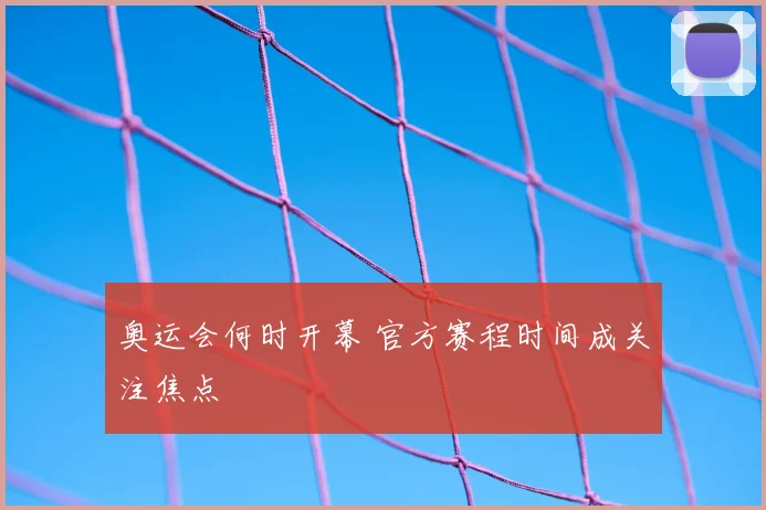 奥运会何时开幕 官方赛程时间成关注焦点