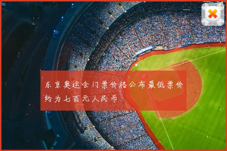 东京奥运会门票价格公布最低票价约为七百元人民币