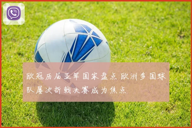 欧冠历届亚军国家盘点 欧洲多国球队屡次折戟决赛成为焦点