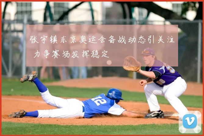 张宇镇东京奥运会备战动态引关注 力争赛场发挥稳定