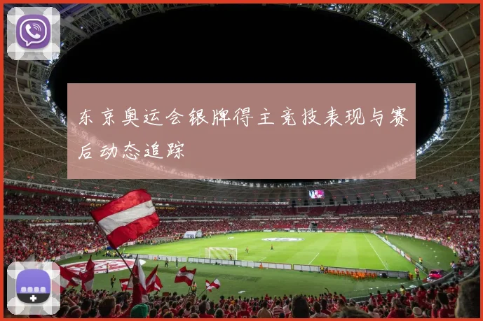 东京奥运会银牌得主竞技表现与赛后动态追踪
