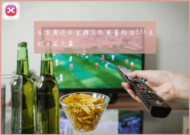 东京奥运会金牌实际重量约为556克创历届之最