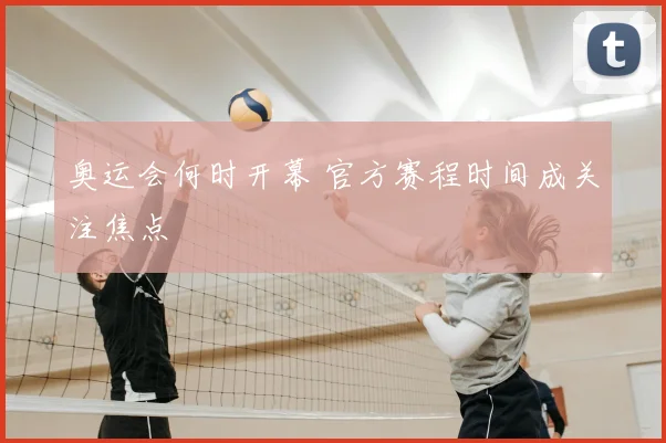 奥运会何时开幕 官方赛程时间成关注焦点
