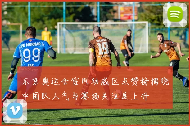 东京奥运会官网助威区点赞榜揭晓中国队人气与赛场关注度上升