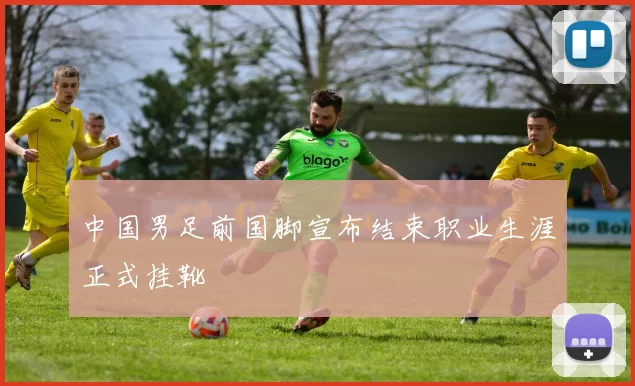 中国男足前国脚宣布结束职业生涯正式挂靴