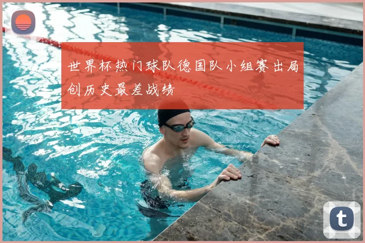 世界杯热门球队德国队小组赛出局创历史最差战绩