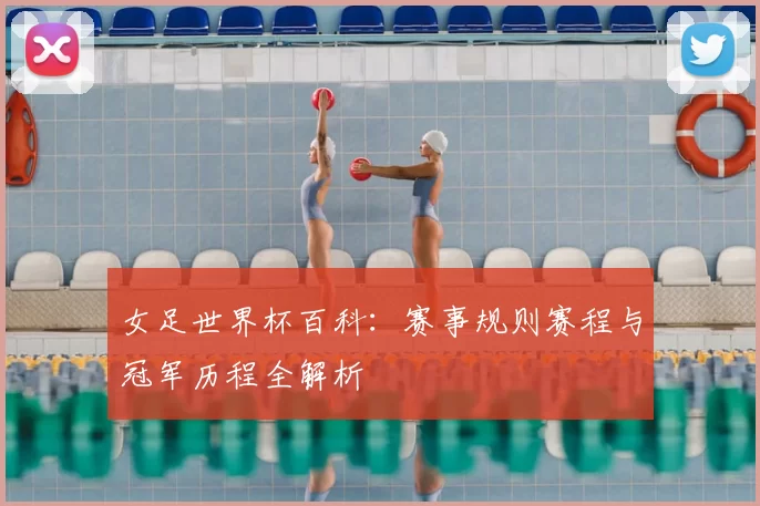 女足世界杯百科：赛事规则赛程与冠军历程全解析