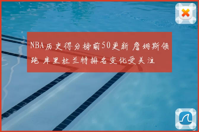 NBA历史得分榜前50更新 詹姆斯领跑 库里杜兰特排名变化受关注