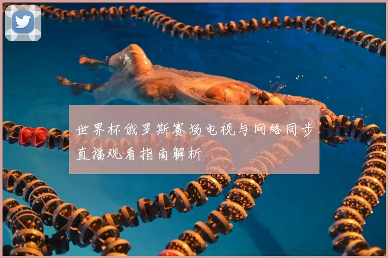 世界杯俄罗斯赛场电视与网络同步直播观看指南解析