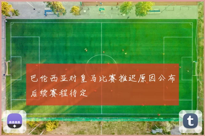 巴伦西亚对皇马比赛推迟原因公布后续赛程待定