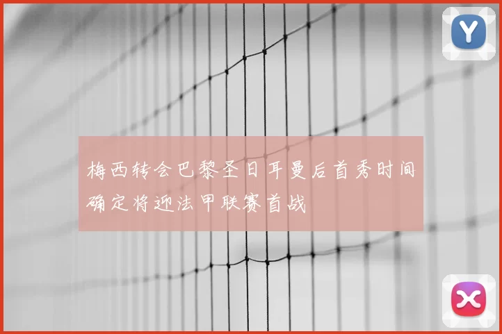 梅西转会巴黎圣日耳曼后首秀时间确定将迎法甲联赛首战