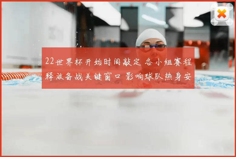 22世界杯开始时间敲定 各小组赛程释放备战关键窗口 影响球队热身安排
