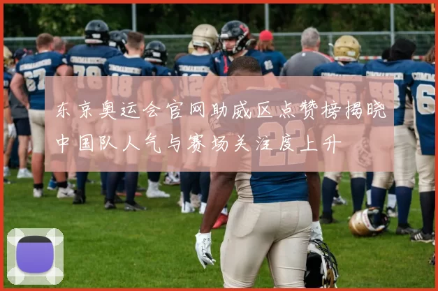 东京奥运会官网助威区点赞榜揭晓中国队人气与赛场关注度上升