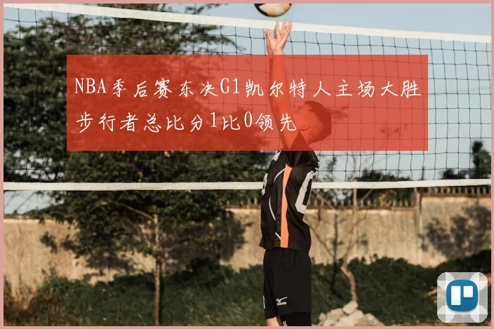 NBA季后赛东决G1凯尔特人主场大胜步行者总比分1比0领先