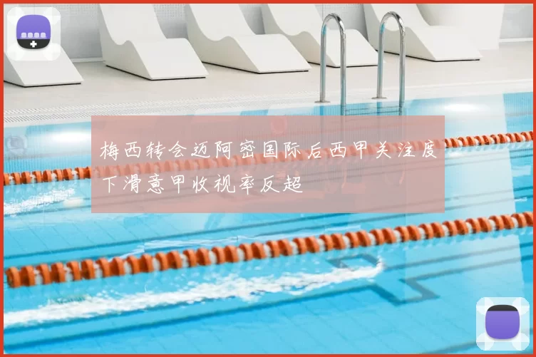 梅西转会迈阿密国际后西甲关注度下滑意甲收视率反超