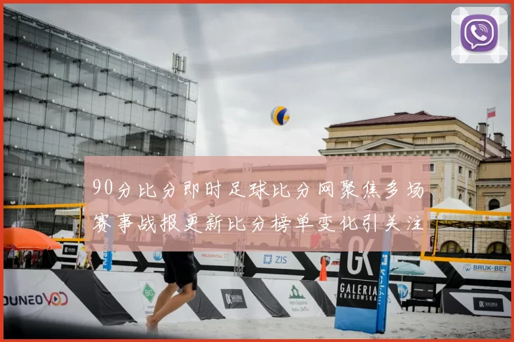 90分比分即时足球比分网聚焦多场赛事战报更新比分榜单变化引关注