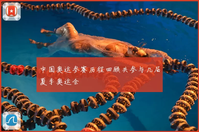 中国奥运参赛历程回顾共参与几届夏季奥运会