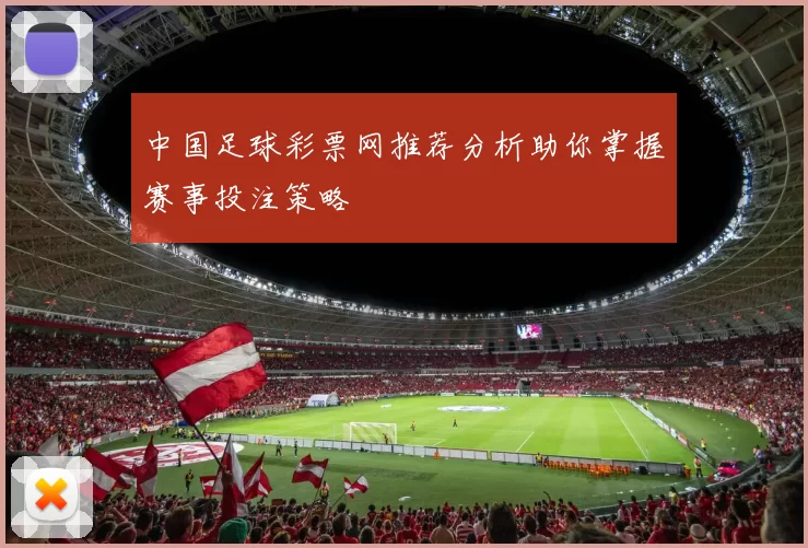 中国足球彩票网推荐分析助你掌握赛事投注策略