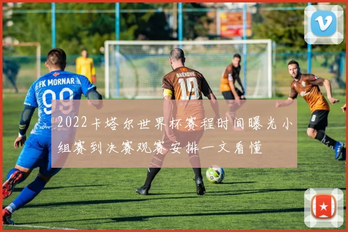 2022卡塔尔世界杯赛程时间曝光小组赛到决赛观赛安排一文看懂