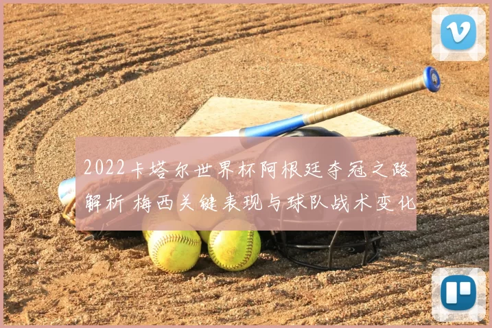 2022卡塔尔世界杯阿根廷夺冠之路解析 梅西关键表现与球队战术变化
