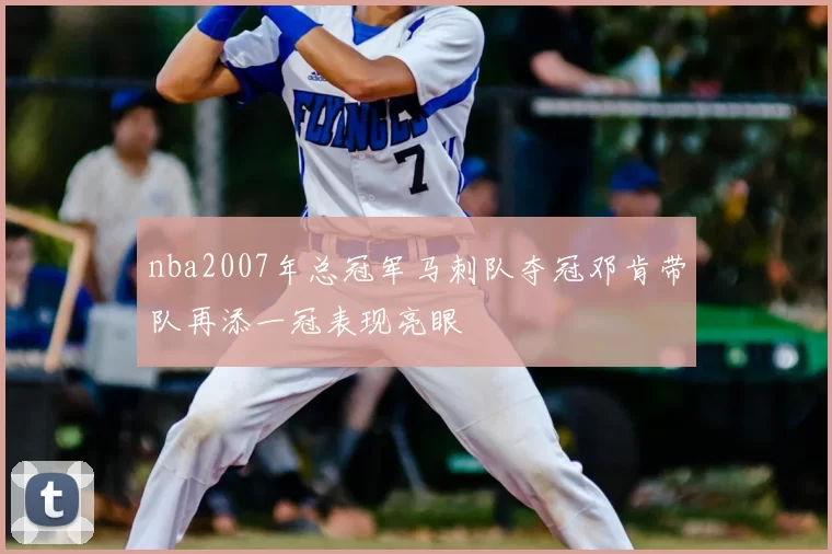 nba2007年总冠军马刺队夺冠邓肯带队再添一冠表现亮眼