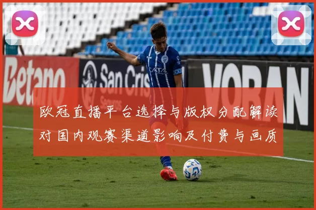 欧冠直播平台选择与版权分配解读对国内观赛渠道影响及付费与画质差异